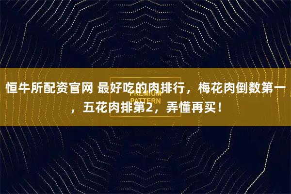 恒牛所配资官网 最好吃的肉排行，梅花肉倒数第一，五花肉排第2，弄懂再买！
