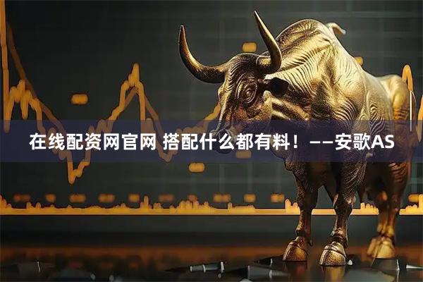在线配资网官网 搭配什么都有料！——安歌AS