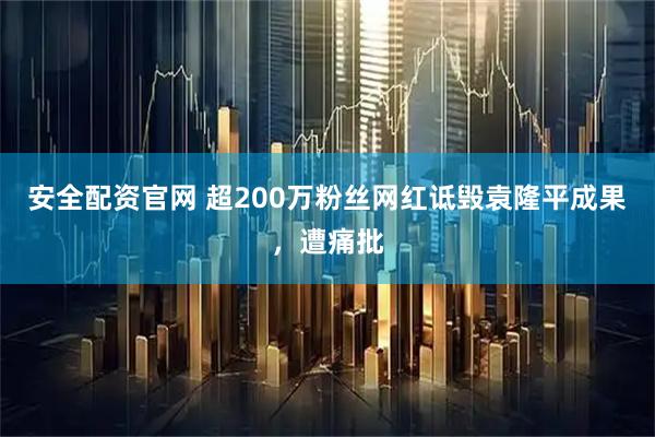 安全配资官网 超200万粉丝网红诋毁袁隆平成果，遭痛批