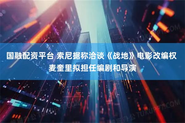 国融配资平台 索尼据称洽谈《战地》电影改编权 麦奎里拟担任编剧和导演